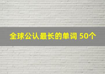 全球公认最长的单词 50个